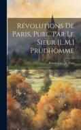 Révolutions De Paris, Publ. Par Le Sieur [L.M.] Prudhomme di Révolutions de Paris edito da LEGARE STREET PR
