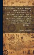 Sounds and Their Relations, a Complete Manual of Universal Alphabetics, ill. by Means of Visible Speech, and Exhibiting the Pronunciation of English,  di Alexander Melville Bell edito da LEGARE STREET PR