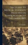 Discourse to Medical Students Preached in Edinburgh on 1st December 1889 di David Johnston edito da LEGARE STREET PR