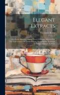 Elegant Extracts: Or, Useful And Entertaining Pieces Of Poetry, Selected For The Improvement Of Young Persons: Being Similar In Design T di Vicesimus Knox edito da LEGARE STREET PR