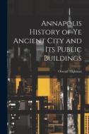 Annapolis History of Ye Ancient City and Its Public Buildings di Oswald Tilghman edito da LEGARE STREET PR