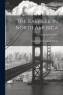 The Rambler in North America: MDCCCXXXII-MDCCCXXXIII di Charles Joseph Latrobe edito da Creative Media Partners, LLC