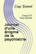Journal d'Une Énigme de la Psychiatrie: Tome I/VI Pour Adultes di Guy Banni edito da INDEPENDENTLY PUBLISHED