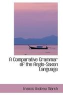 A Comparative Grammar Of The Anglo-saxon Language di Francis Andrew March edito da Bibliolife