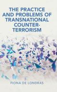 The Practice And Problems Of Transnational Counter-Terrorism The Practice And Problems Of Transnational Counter-Terrorism di Fiona de Londras edito da Cambridge University Press