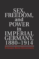 Sex, Freedom, and Power in Imperial Germany, 1880-1914 di Edward Ross Dickinson edito da Cambridge University Press