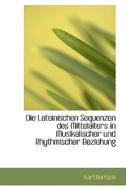 Die Lateinischen Sequenzen Des Mittelalters In Musikalischer Und Rhythmischer Beziehung di Karl Bartsch edito da Bibliolife