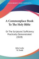 A Commonplace Book to the Holy Bible: Or the Scriptures' Sufficiency Practically Demonstrated (1828) di John Locke edito da Kessinger Publishing