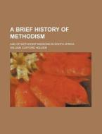 A Brief History of Methodism; And of Methodist Missions in South Africa di William Clifford Holden edito da Rarebooksclub.com