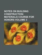 Notes on Building Construction Volume 3; Materials Course for Honors di Books Group edito da Rarebooksclub.com