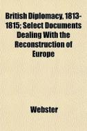 British Diplomacy, 1813-1815; Select Doc di Robert Ed. Webster edito da General Books