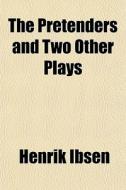 The Pretenders, And Two Other Plays di Henrik Ibsen edito da General Books Llc