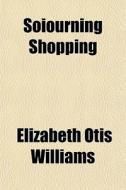 Soiourning Shopping di Elizabeth Williams edito da General Books