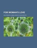 For Woman's Love di Emma Dorothy Eliza Nevitte Southworth edito da Rarebooksclub.com