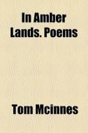 In Amber Lands. Poems di Tom Mcinnes edito da General Books