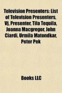 Television Presenters: List Of Television Presenters, Vj, Presenter, Tila Tequila, Joanna Macgregor, John Ciardi, Urmila Matondkar, Peter Pek edito da Books Llc