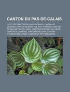 Canton Du Pas-de-Calais: Liste Des Cantons Du Pas-de-Calais, Canton de Desvres, Canton de Saint-Pol-Sur-Ternoise, Canton de Beaumetz-Les-Loges, di Source Wikipedia edito da Books LLC, Wiki Series