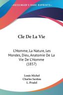 Cle de La Vie: L'Homme, La Nature, Les Mondes, Dieu, Anatomie de La Vie de L'Homme (1857) di Louis Michel, Charles Sardou, L. Pradel edito da Kessinger Publishing