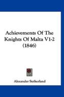 Achievements of the Knights of Malta V1-2 (1846) di Alexander Sutherland edito da Kessinger Publishing