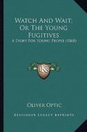 Watch and Wait; Or the Young Fugitives: A Story for Young People (1868) a Story for Young People (1868) di Oliver Optic edito da Kessinger Publishing