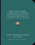 Map of Alaska: Showing Known Gold-Bearing Rocks, with Descriptive Text Containing Sketches of the Geography, Geology, and Gold Deposi di Samuel Franklin Emmons edito da Kessinger Publishing