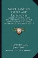 Miscellaneous Papers and Researches: Especially on the Safety Lamp, and Flame, and on the Protection of the Copper Sheathing of Ships, from 1815 to 18 di Humphry Davy edito da Kessinger Publishing