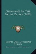 Gleanings in the Fields of Art (1880) di Ednah Dow Littlehale Cheney edito da Kessinger Publishing