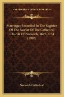 Marriages Recorded in the Register of the Sacrist of the Cathedral Church of Norwich, 1697-1754 (1902) di Norwich Cathedral edito da Kessinger Publishing