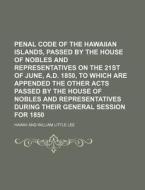 Penal Code Of The Hawaiian Islands, Passed By The House Of Nobles And Representatives On The 21st Of June, A.d. 1850, To Which Are Appended The Other  di Hawaii edito da General Books Llc