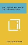 A History of Electrical Power Engineering di Percy Dunsheath edito da Literary Licensing, LLC
