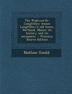 Wadsworth-Longfellow House; Longfellow's Old Home, Portland, Maine; Its History and Its Occupants di Nathan Goold edito da Nabu Press