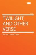 Twilight, and Other Verse di Walter Clarke Rodman edito da HardPress Publishing