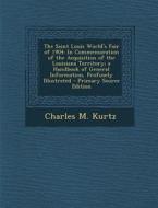 The Saint Louis World's Fair of 1904: In Commemoration of the Acquisition of the Louisiana Territory; A Handbook of General Information, Profusely Ill di Charles M. Kurtz edito da Nabu Press
