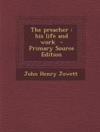 The Preacher: His Life and Work di John Henry Jowett edito da Nabu Press