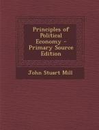 Principles of Political Economy - Primary Source Edition di John Stuart Mill edito da Nabu Press