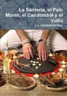 La Santería, el Palo Monte, el Candomblé y el Vudú di J. L. Vázquez Borau edito da Lulu.com