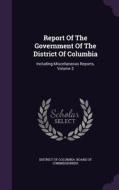 Report Of The Government Of The District Of Columbia edito da Palala Press