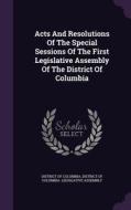 Acts And Resolutions Of The Special Sessions Of The First Legislative Assembly Of The District Of Columbia di District of Columbia edito da Palala Press