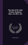 The Life Of Sir John Fowler, Engineer, Bart., K.c.m.g., Etc di Mr Thomas MacKay edito da Palala Press