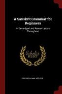 A Sanskrit Grammar for Beginners: In Devanâgarî and Roman Letters Throughout di Friedrich Max Muller edito da CHIZINE PUBN