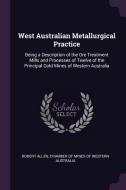 West Australian Metallurgical Practice: Being a Description of the Ore Treatment Mills and Processes of Twelve of the Pr di Robert Allen edito da CHIZINE PUBN