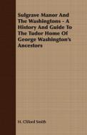 Sulgrave Manor and the Washingtons - A History and Guide to the Tudor Home of George Washington's Ancestors di H. Cliford Smith edito da Lyon Press