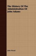 The History Of The Administration Of John Adams di John Wood edito da Read Books