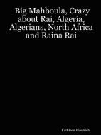 Big Mahboula, Crazy about Rai, Algeria, Algerians, North Africa and Raina Rai di Kathleen Woolrich edito da Lulu.com