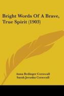 Bright Words Of A Brave, True Spirit (1903) di Anna Bedinger Cornwall edito da Nobel Press