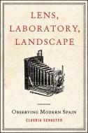 Lens, Laboratory, Landscape: Observing Modern Spain di Claudia Schaefer edito da STATE UNIV OF NEW YORK PR