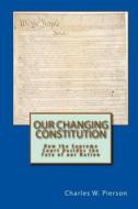 Our Changing Constitution: How the Supreme Court Decides the Fate of Our Nation di Charles W. Pierson edito da Createspace