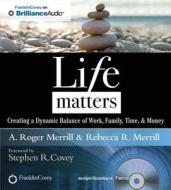 Life Matters: Creating a Dynamic Balance of Work, Family, Time, & Money di A. Roger Merrill, Rebecca R. Merrill edito da Franklin Covey on Brilliance Audio
