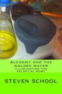 Alchemy and the Golden Water: Illuminating the Celestial Ruby di Steven Alex School edito da Createspace