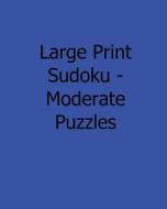 Large Print Sudoku - Moderate Puzzles: 80 Easy to Read, Large Print Sudoku Puzzles di Mark Hartz edito da Createspace